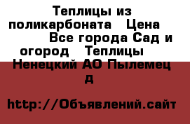 Теплицы из поликарбоната › Цена ­ 12 000 - Все города Сад и огород » Теплицы   . Ненецкий АО,Пылемец д.